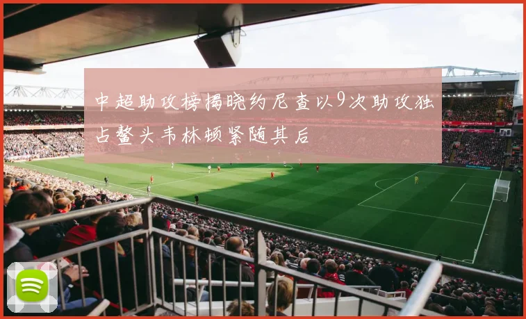 中超助攻榜揭晓约尼查以9次助攻独占鳌头韦林顿紧随其后