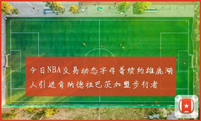 今日NBA交易动态字母哥续约雄鹿湖人引进肯纳德祖巴茨加盟步行者