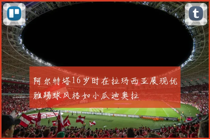 阿尔特塔16岁时在拉玛西亚展现优雅踢球风格如小瓜迪奥拉