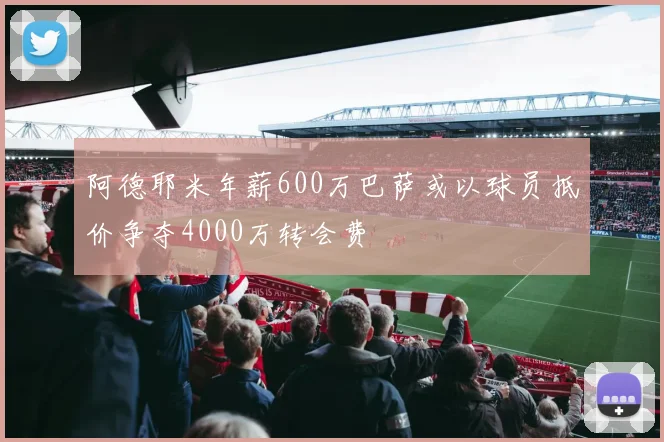 阿德耶米年薪600万巴萨或以球员抵价争夺4000万转会费