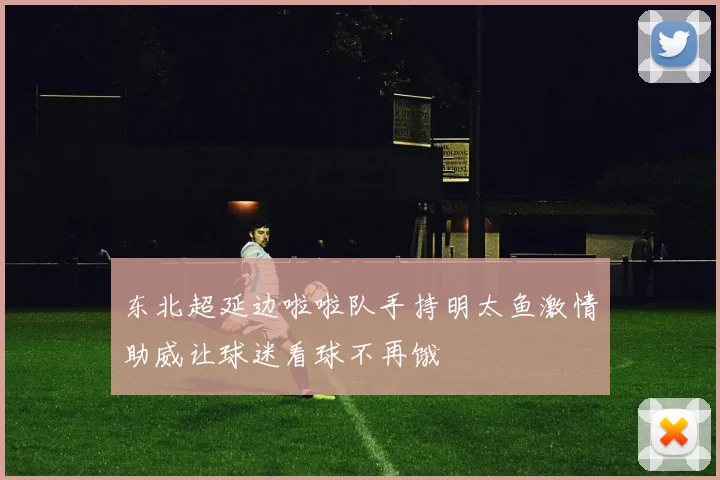 东北超延边啦啦队手持明太鱼激情助威让球迷看球不再饿