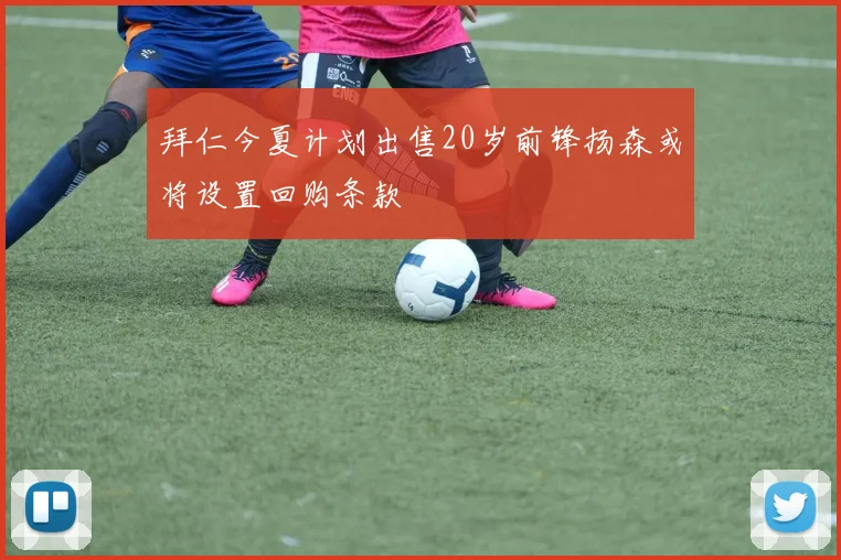 拜仁今夏计划出售20岁前锋扬森或将设置回购条款