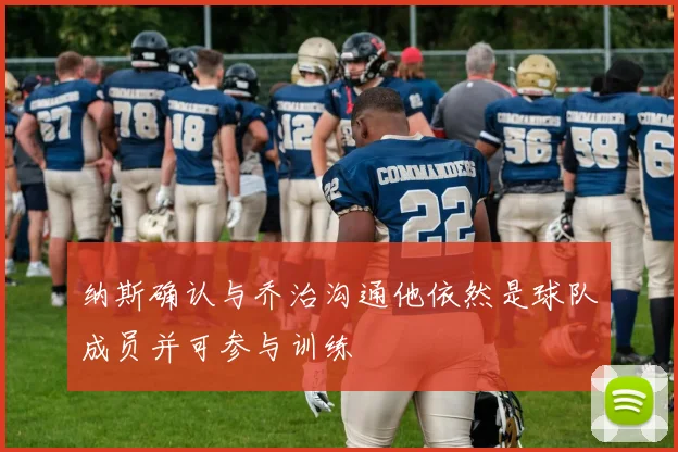 纳斯确认与乔治沟通他依然是球队成员并可参与训练