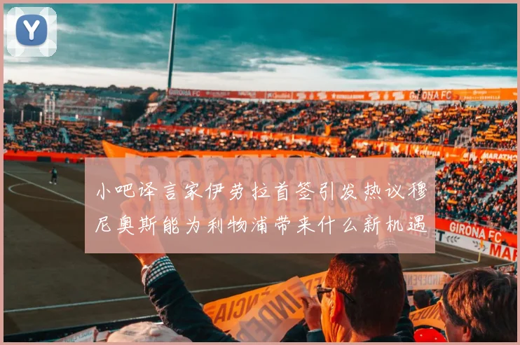 小吧译言家伊劳拉首签引发热议穆尼奥斯能为利物浦带来什么新机遇