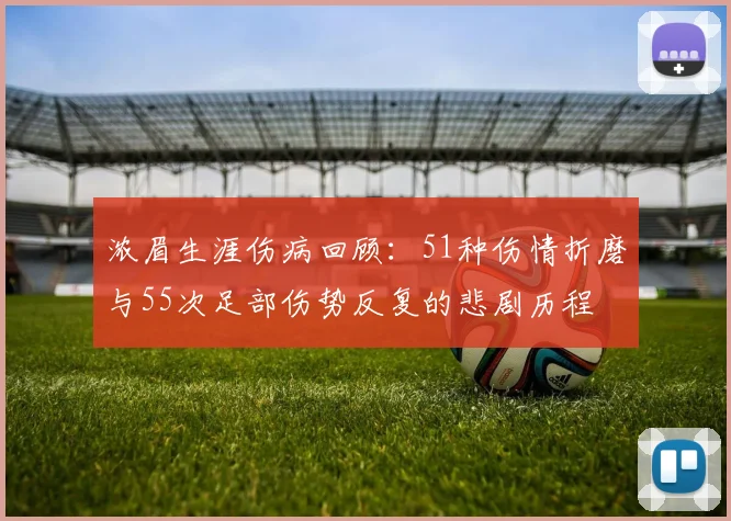 浓眉生涯伤病回顾：51种伤情折磨与55次足部伤势反复的悲剧历程