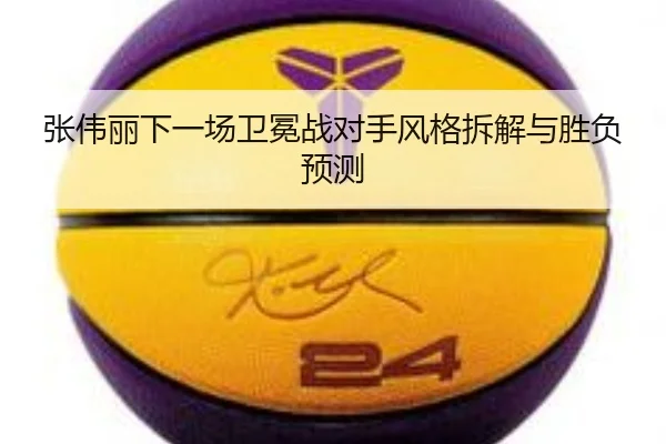 张伟丽下一场卫冕战对手风格拆解与胜负预测